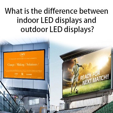 What Is The Difference Between Indoor LED Displays And Outdoor LED Displays